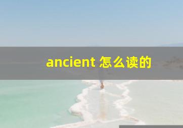 ancient 怎么读的